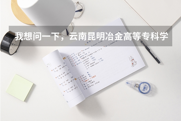 我想问一下，云南昆明冶金高等专科学院怎么样?