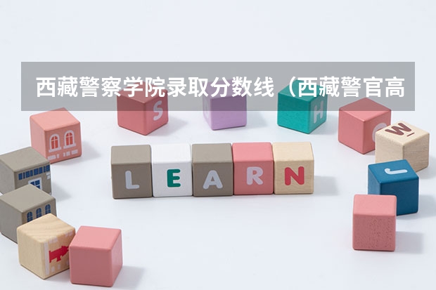 西藏警察学院录取分数线（西藏警官高等专科学校2022年招生章程河南分数线）