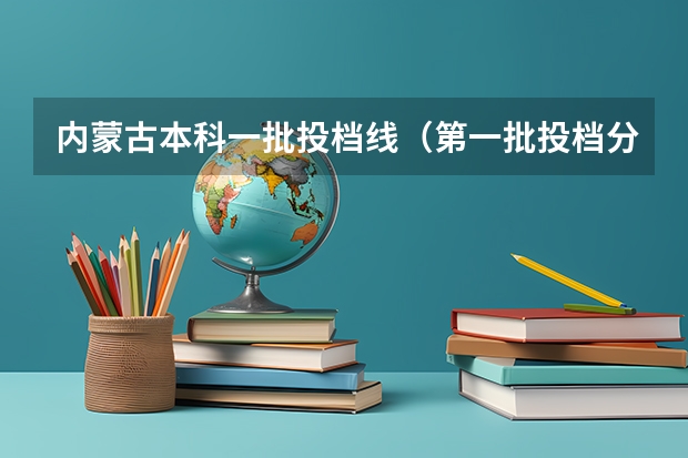 内蒙古本科一批投档线（第一批投档分数线）