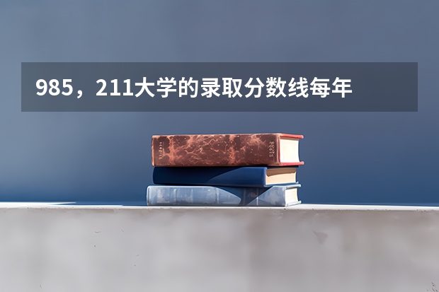 985，211大学的录取分数线每年是多少？