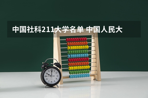 中国社科211大学名单 中国人民大学是985院校还是211院校？