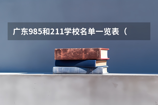 广东985和211学校名单一览表（广东省985和211学校名单一览表）