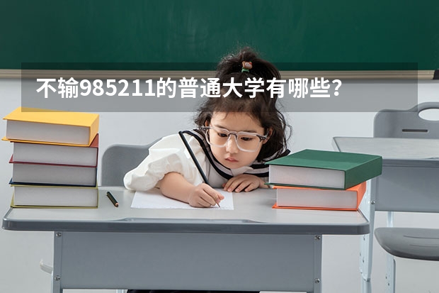 不输985211的普通大学有哪些？附四非大学名单及特色
