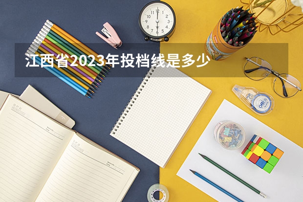 江西省2023年投档线是多少