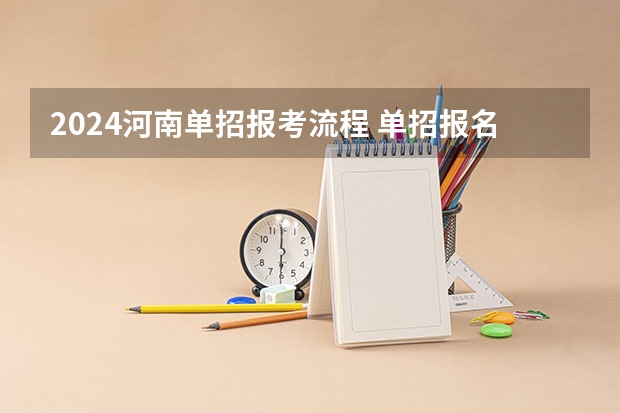 2024河南单招报考流程 单招报名时间2024