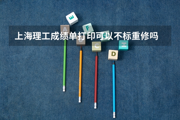 上海理工成绩单打印可以不标重修吗