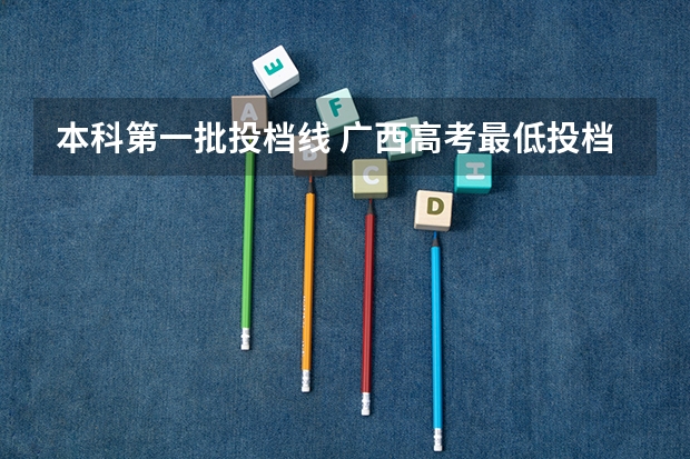 本科第一批投档线 广西高考最低投档线