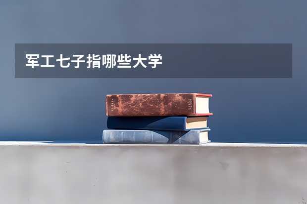 军工七子指哪些大学