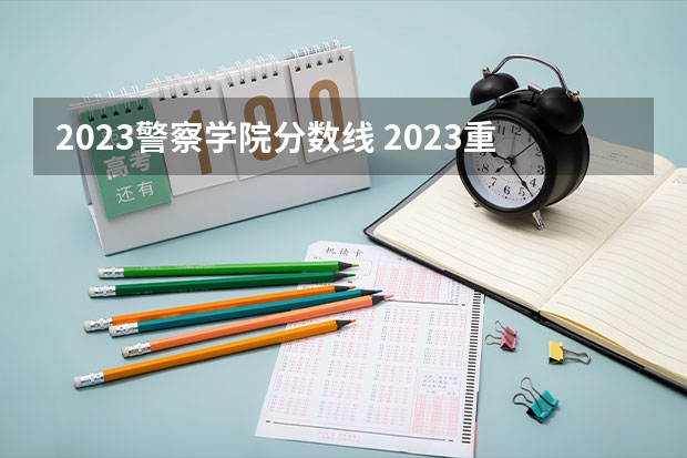 2023警察学院分数线 2023重庆警察学院录取线
