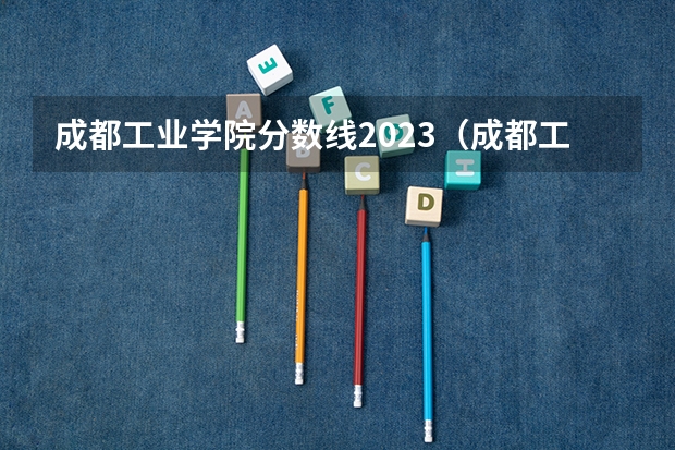 成都工业学院分数线2023（成都工业学院今年录取分数线）