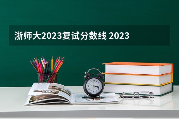 浙师大2023复试分数线 2023年浙江师范大学分数线