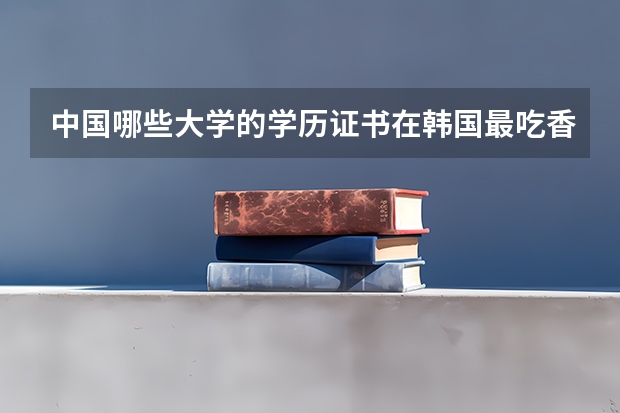 中国哪些大学的学历证书在韩国最吃香?