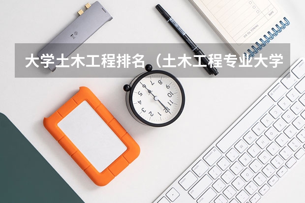 大学土木工程排名（土木工程专业大学排名）