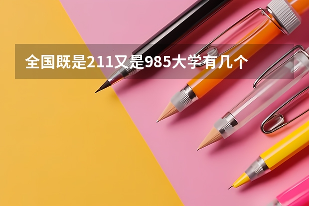 全国既是211又是985大学有几个 各省985211大学名单一览表
