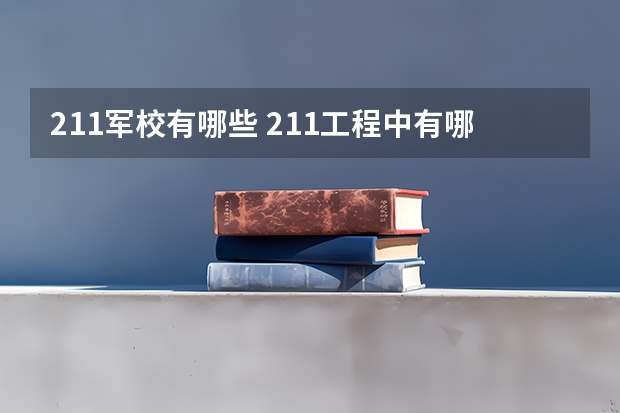 211军校有哪些 211工程中有哪些是军事院校