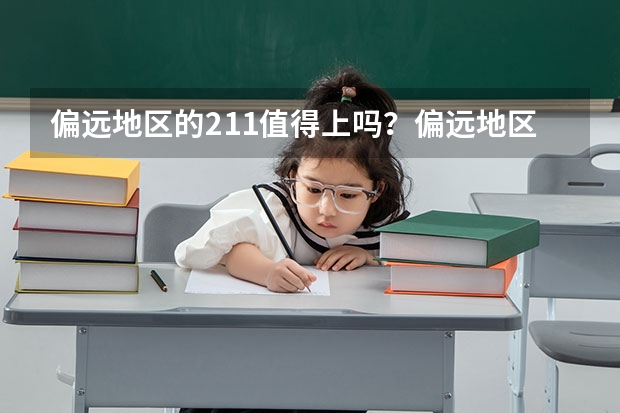 偏远地区的211值得上吗？偏远地区的211大学有哪些？