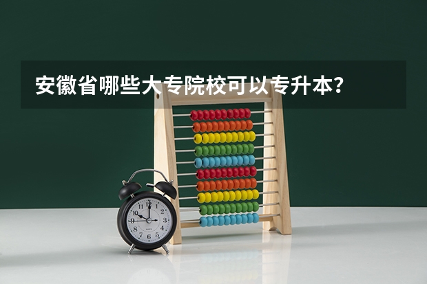 安徽省哪些大专院校可以专升本？