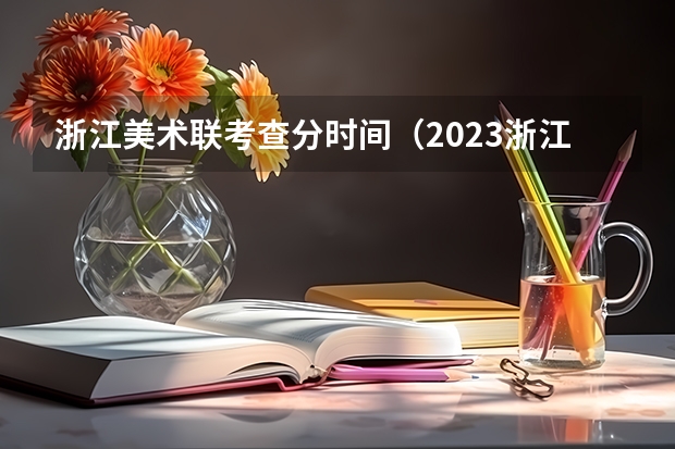 浙江美术联考查分时间（2023浙江艺术生分数线）
