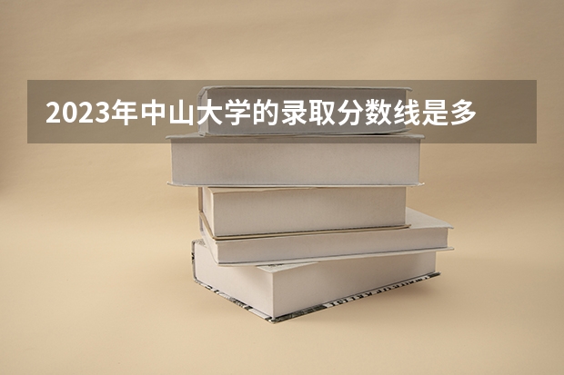 2023年中山大学的录取分数线是多少 中山大学2023年录取分数线