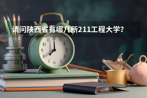 请问陕西省有哪几所211工程大学？ 全国首批7所“211工程”高校是哪7个？