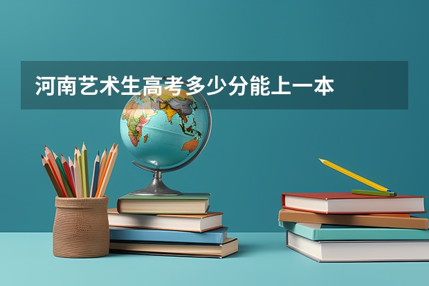 河南艺术生高考多少分能上一本