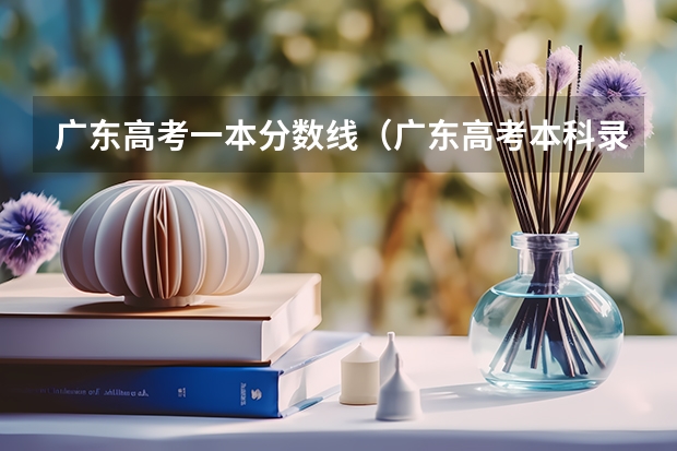 广东高考一本分数线（广东高考本科录取分数线一览表）