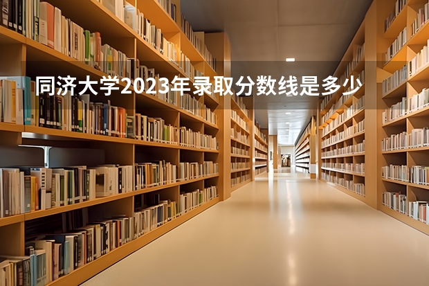同济大学2023年录取分数线是多少？