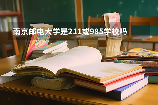 南京邮电大学是211或985学校吗？
