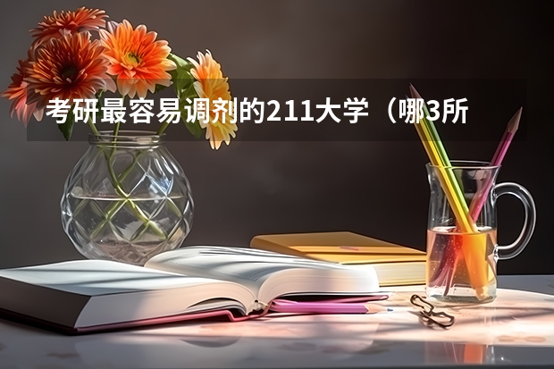 考研最容易调剂的211大学（哪3所211大学，受地理位置影响严重，就算是二本招生，考生也不想去？）