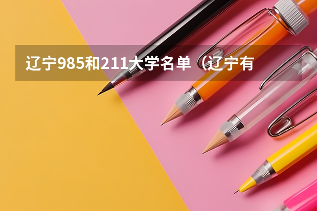 辽宁985和211大学名单（辽宁有几所985211大学）