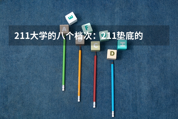 211大学的八个档次：211垫底的大学有哪些？