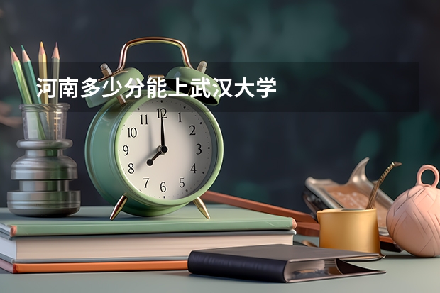 河南多少分能上武汉大学
