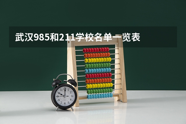 武汉985和211学校名单一览表 武汉211大学名单