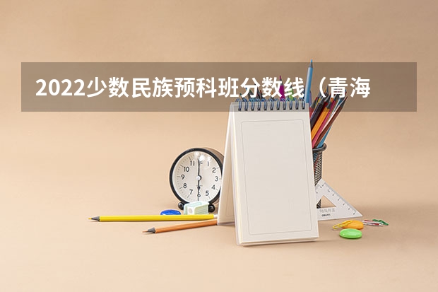 2022少数民族预科班分数线（青海民族大学分数线）