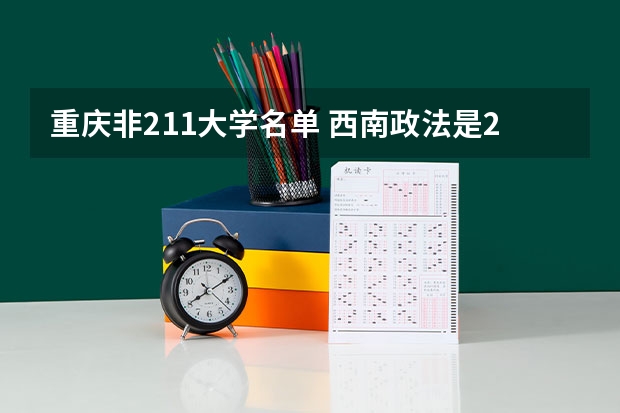 重庆非211大学名单 西南政法是211还是985大学