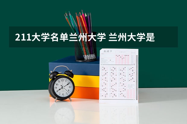 211大学名单兰州大学 兰州大学是985还是211