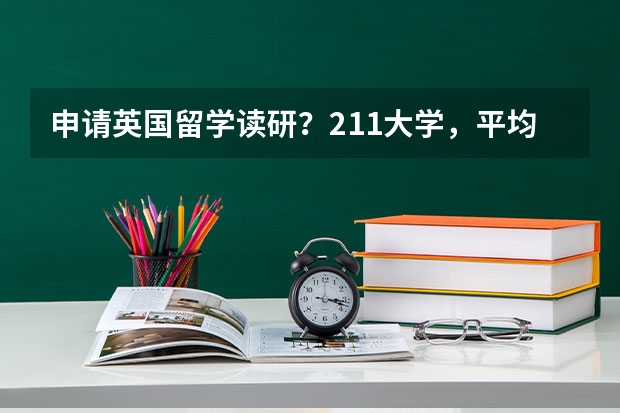 申请英国留学读研？211大学，平均分不到82，能申请到哪些学校？