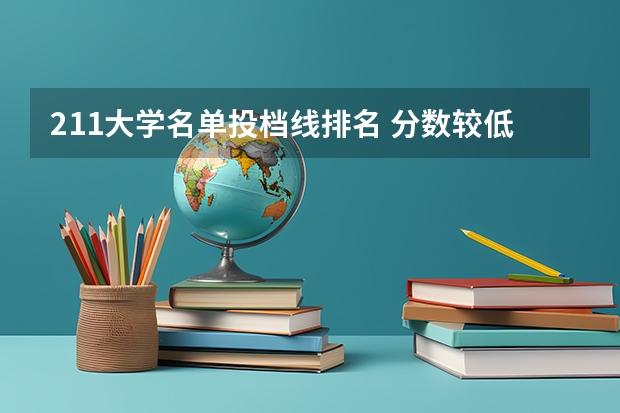 211大学名单投档线排名 分数较低的211大学名单