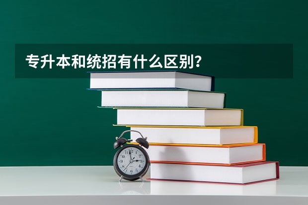 专升本和统招有什么区别？