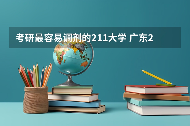 考研最容易调剂的211大学 广东211大学有哪几所？