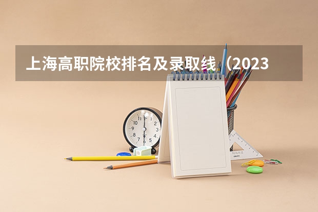 上海高职院校排名及录取线（2023上海各院校投档分数线）