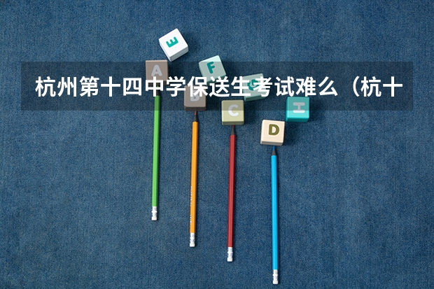 杭州第十四中学保送生考试难么（杭十四中青山湖新校区招生分数线会不会很高）