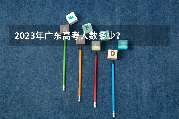 2023年广东高考人数多少？