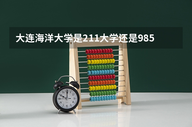 大连海洋大学是211大学还是985大学 大连海洋大学是985院校还是211院校？