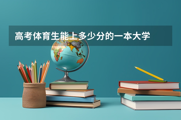 高考体育生能上多少分的一本大学