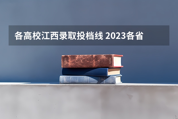 各高校江西录取投档线 2023各省高考投档线