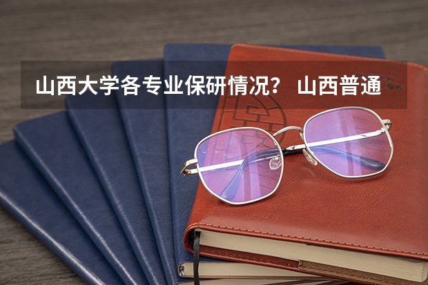 山西大学各专业保研情况? 山西普通高考报名工作宣传问答