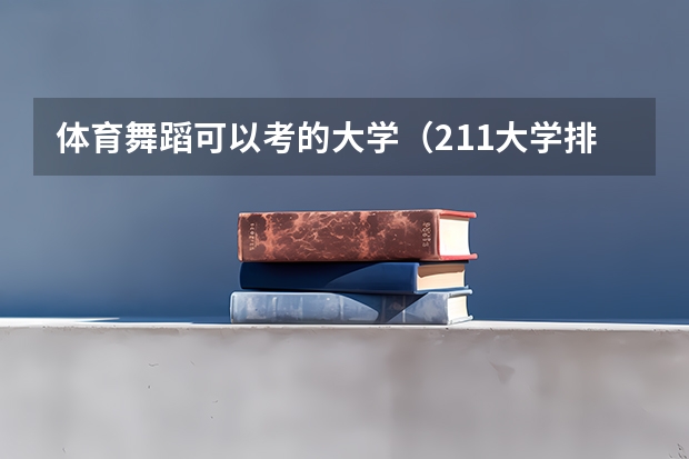 体育舞蹈可以考的大学（211大学排名全部名单）