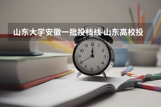山东大学安徽一批投档线 山东高校投档分数线2023