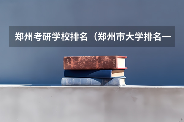 郑州考研学校排名（郑州市大学排名一览表）